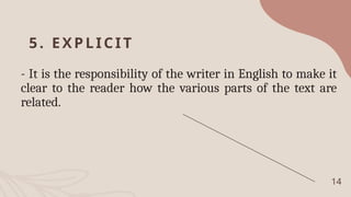 5. EXPLICI T
- It is the responsibility of the writer in English to make it
clear to the reader how the various parts of the text are
related.
14
 