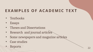 EXA MPLES O F ACADEMIC TEXT
• Textbooks
• Essays
• Theses and Dissertations
• Research and journal articles
• Some newspapers and magazine articles
• Case studies
• Reports 22
 