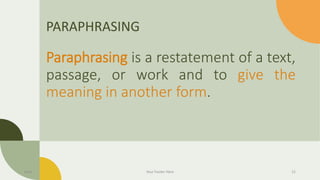 PARAPHRASING
Paraphrasing is a restatement of a text,
passage, or work and to give the
meaning in another form.
Date Your Footer Here 21
 
