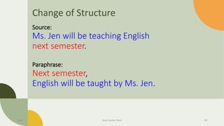 Change of Structure
Source:
Ms. Jen will be teaching English
next semester.
Paraphrase:
Next semester,
English will be taught by Ms. Jen.
Date Your Footer Here 29
 
