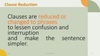 Clause Reduction
Clauses are reduced or
changed to phrases
to lessen confusion and
interruption
and make the sentence
simpler.
Date Your Footer Here 30
 
