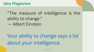 Idea Plagiarism
“The measure of intelligence is the
ability to change.”
― Albert Einstein
Your ability to change says a lot
about your intelligence.
Date Your Footer Here 43
 