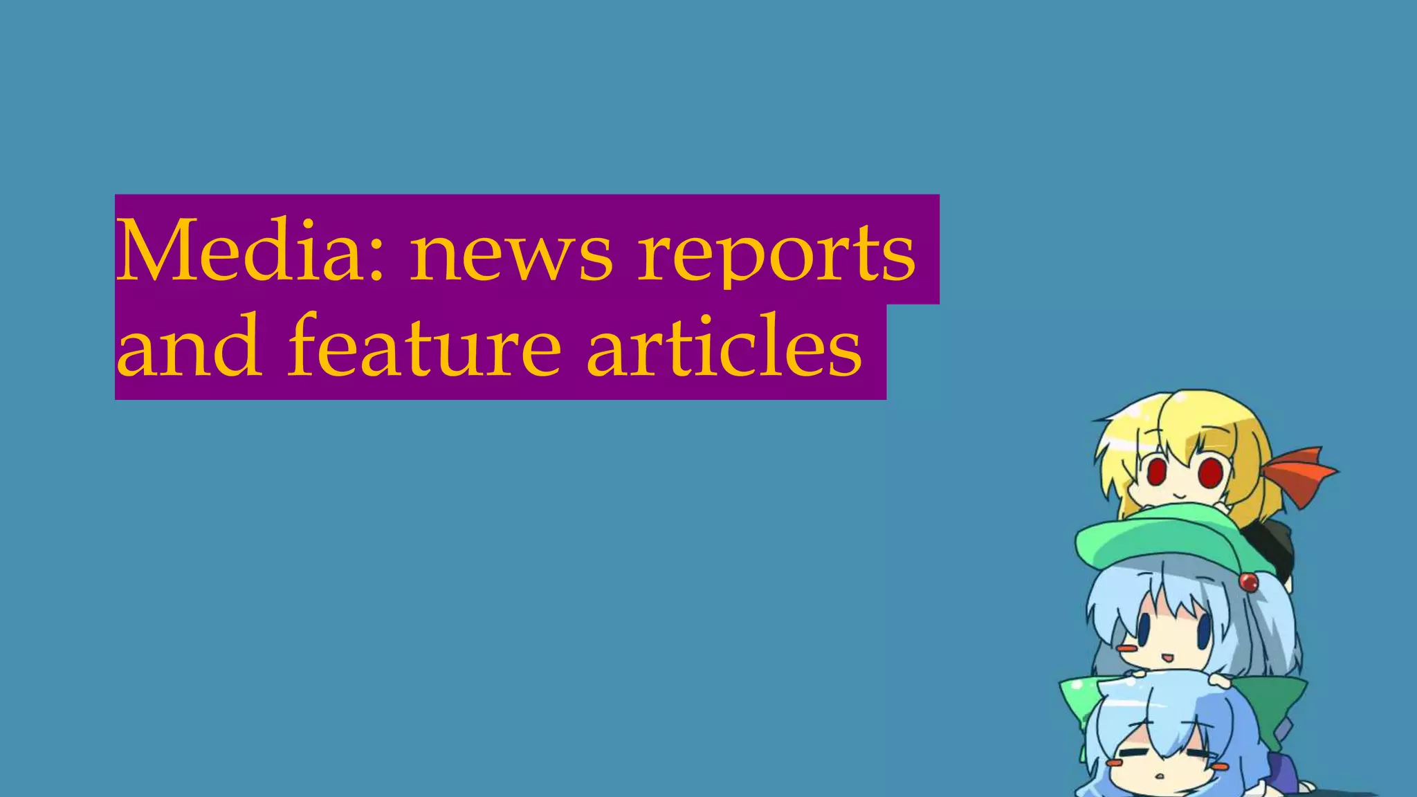 Media: news reports
and feature articles
 
