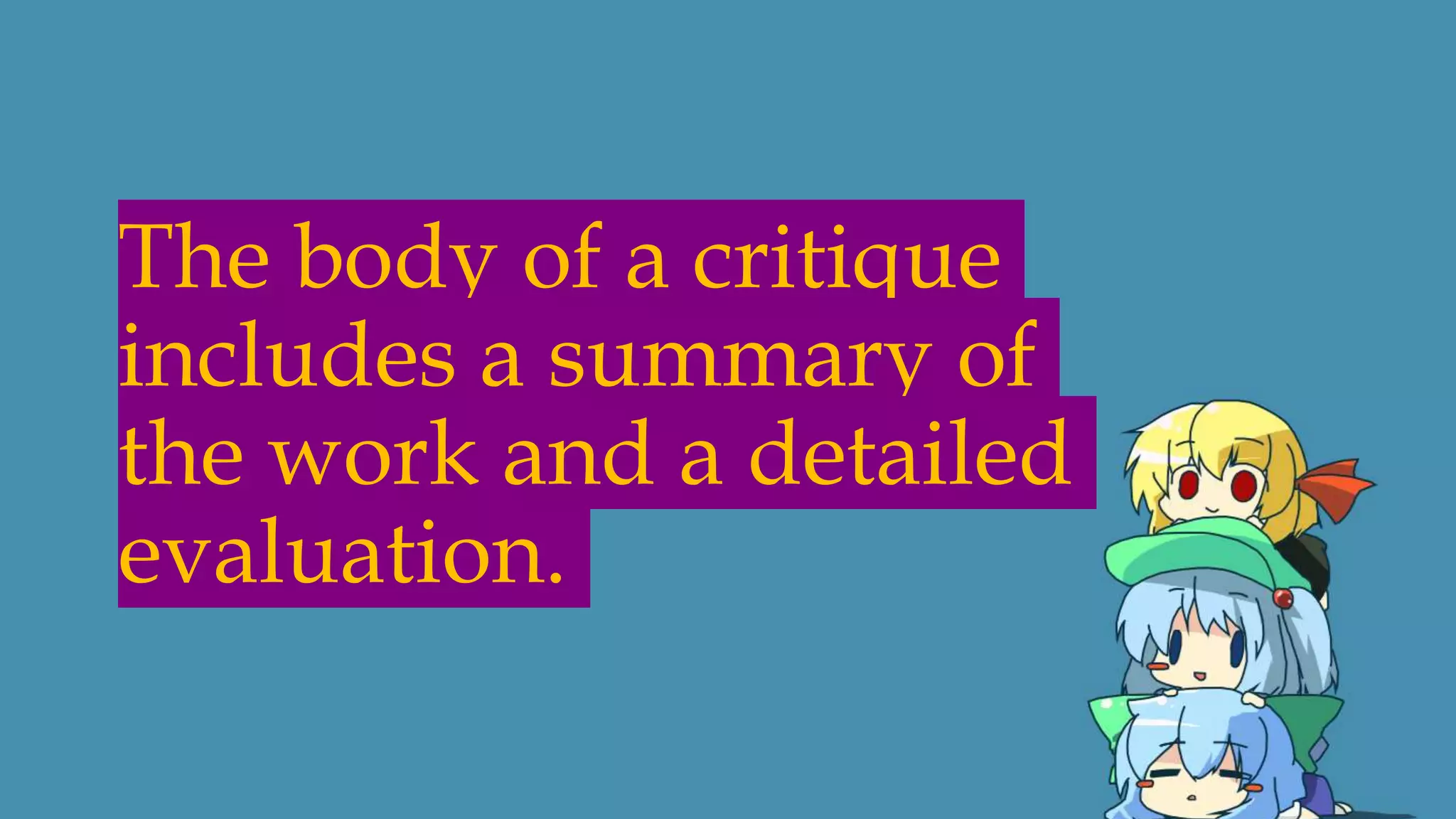 The body of a critique
includes a summary of
the work and a detailed
evaluation.
 