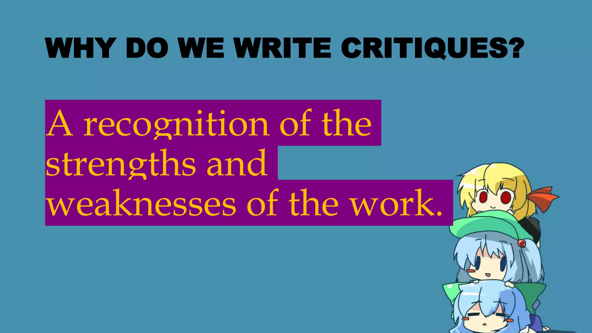 WHY DO WE WRITE CRITIQUES?
A recognition of the
strengths and
weaknesses of the work.
 