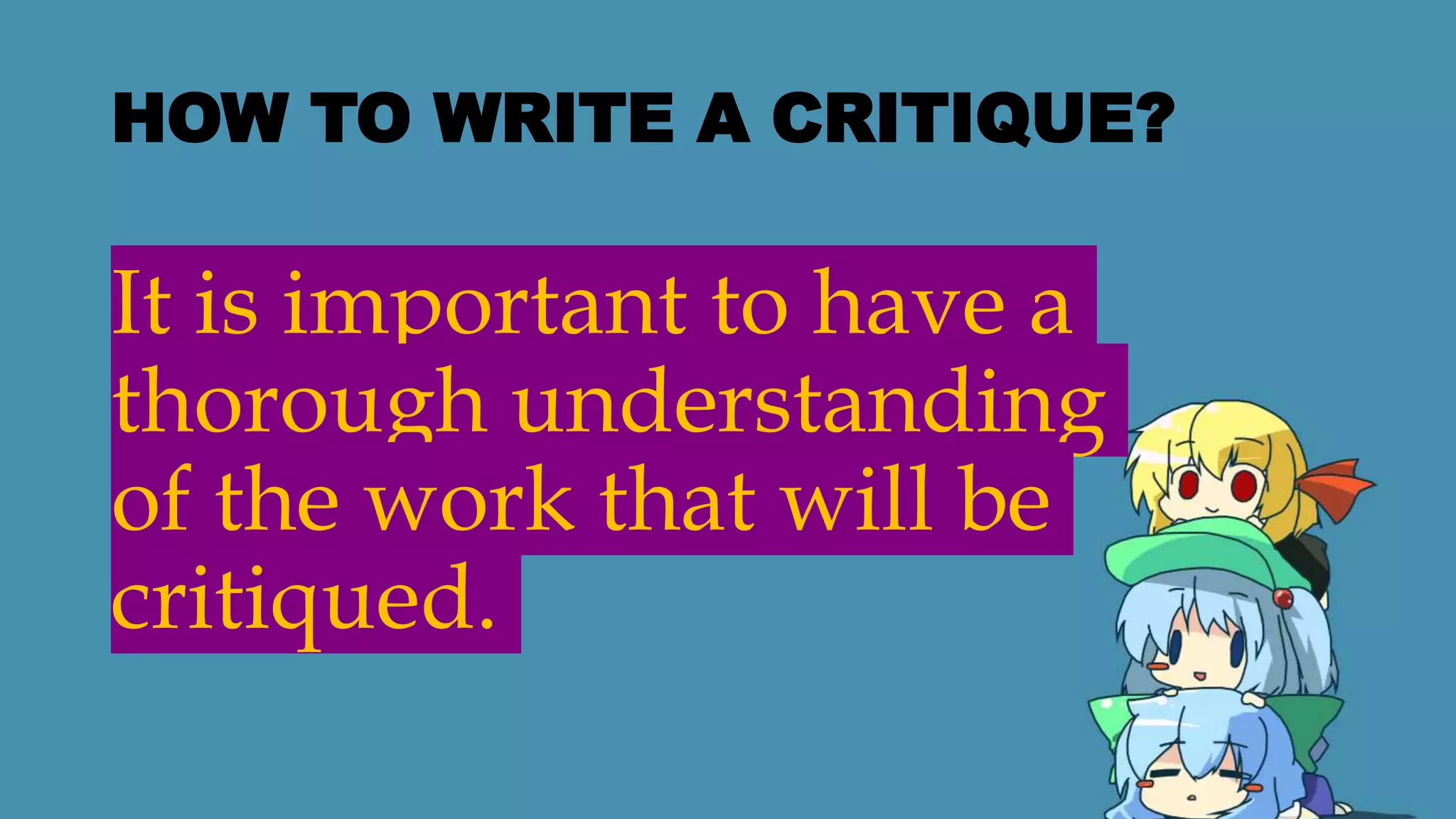 HOW TO WRITE A CRITIQUE?
It is important to have a
thorough understanding
of the work that will be
critiqued.
 