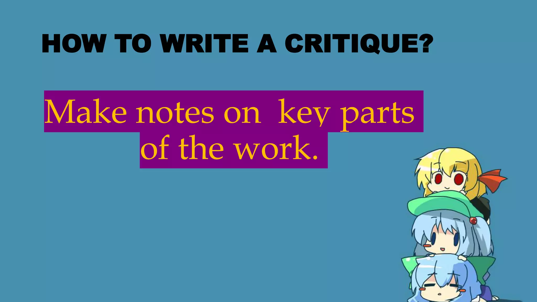 HOW TO WRITE A CRITIQUE?
Make notes on key parts
of the work.
 