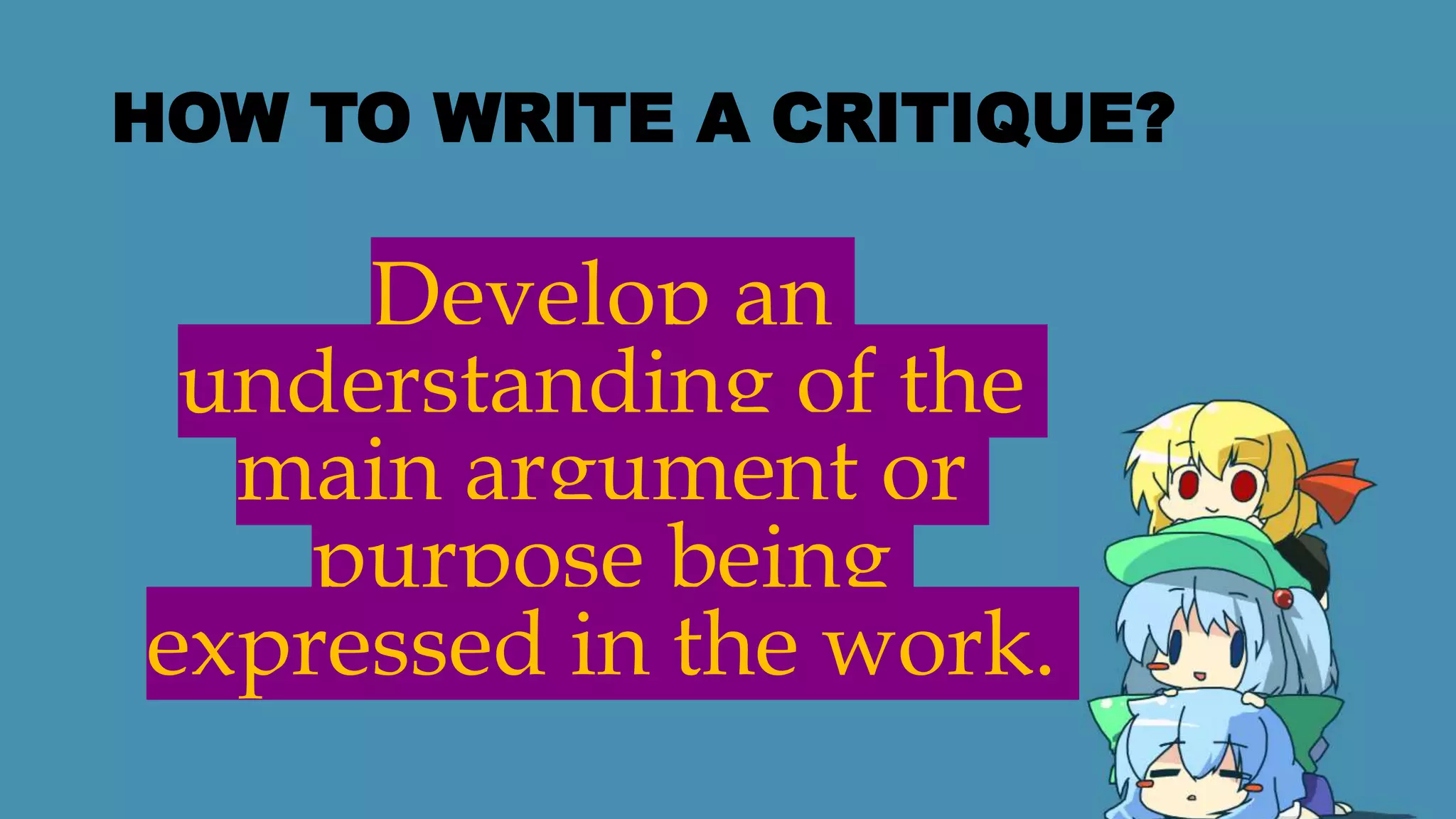 HOW TO WRITE A CRITIQUE?
Develop an
understanding of the
main argument or
purpose being
expressed in the work.
 