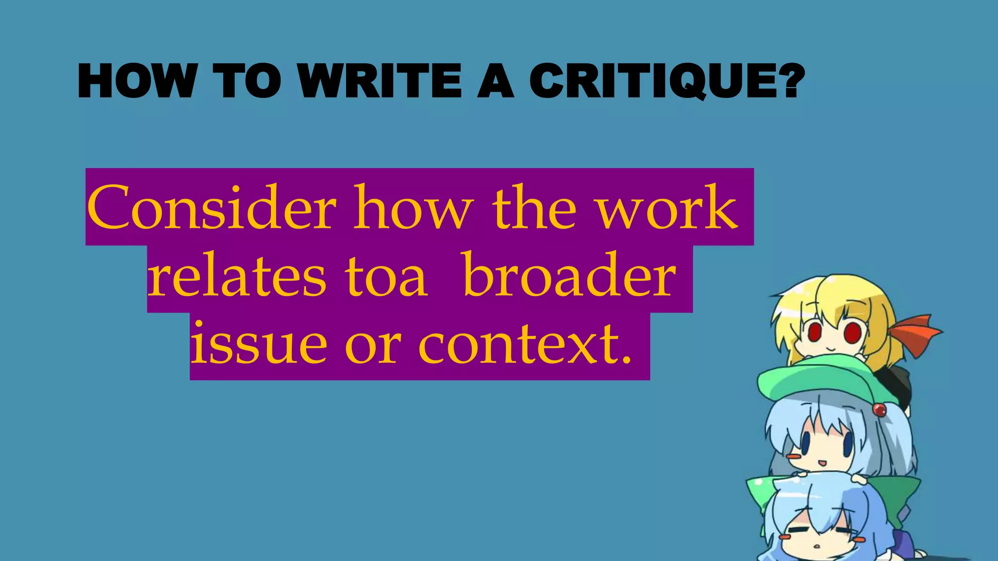 HOW TO WRITE A CRITIQUE?
Consider how the work
relates toa broader
issue or context.
 