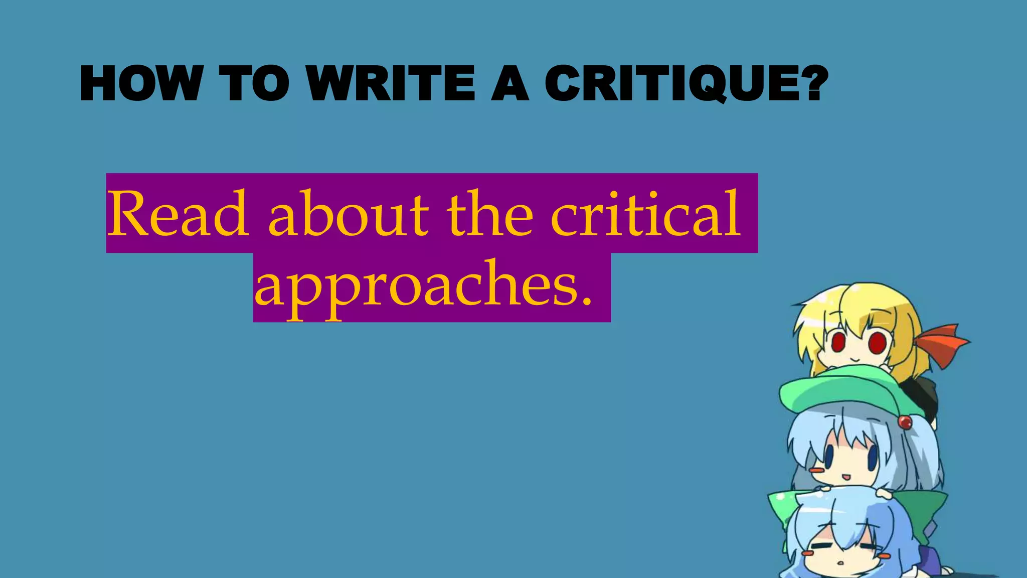 HOW TO WRITE A CRITIQUE?
Read about the critical
approaches.
 