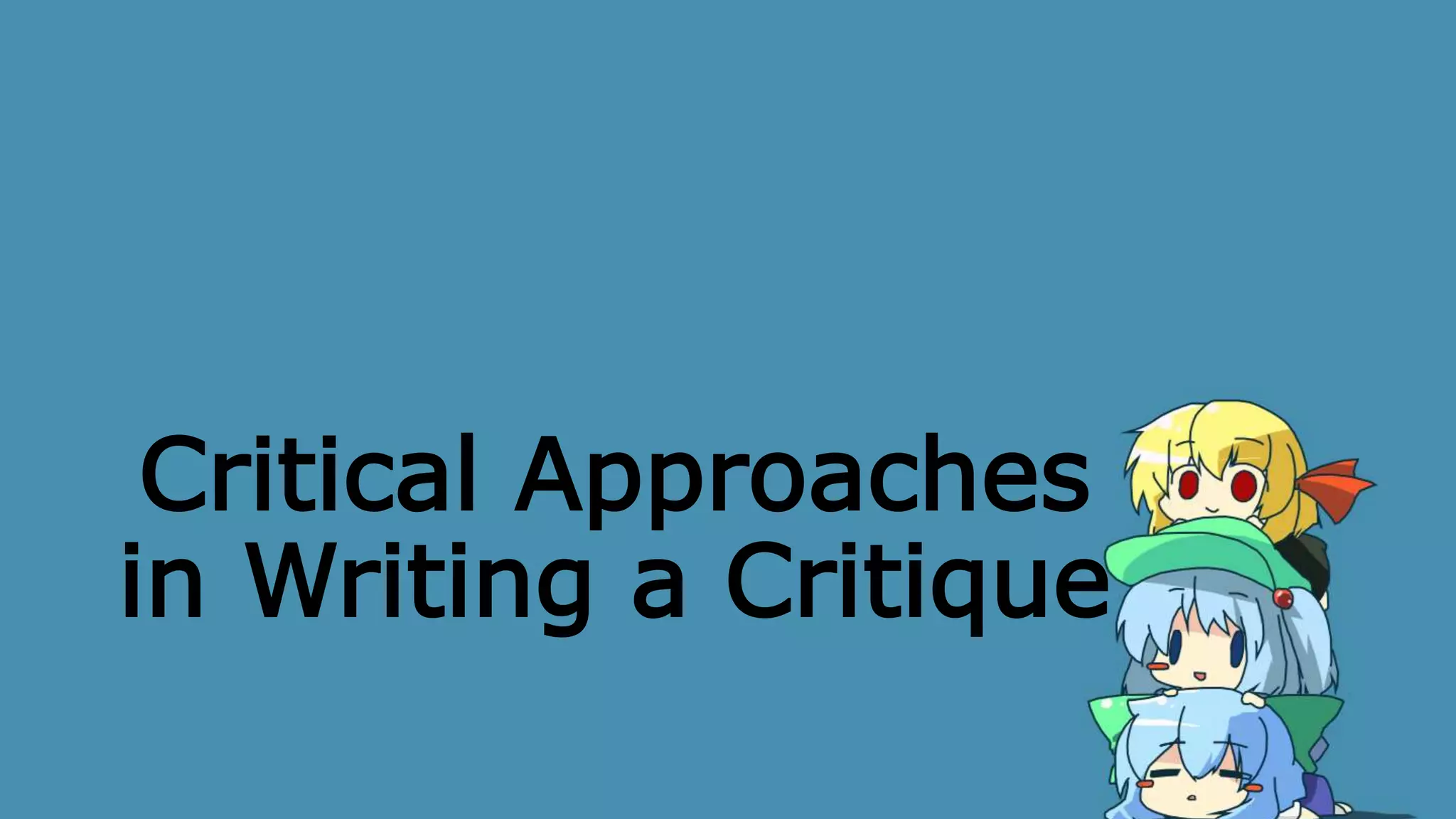 Critical Approaches
in Writing a Critique
 