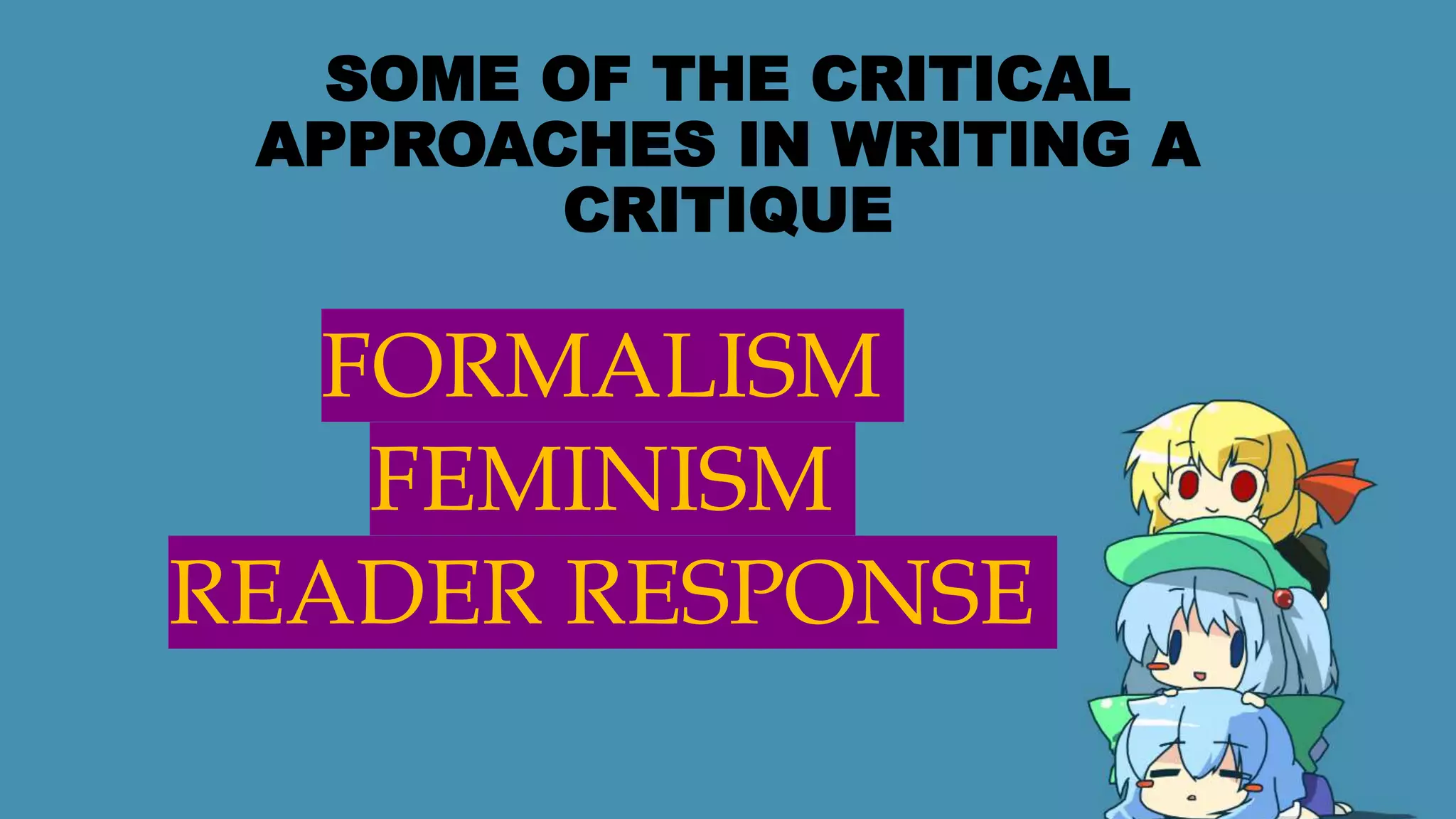 SOME OF THE CRITICAL
APPROACHES IN WRITING A
CRITIQUE
FORMALISM
FEMINISM
READER RESPONSE
 