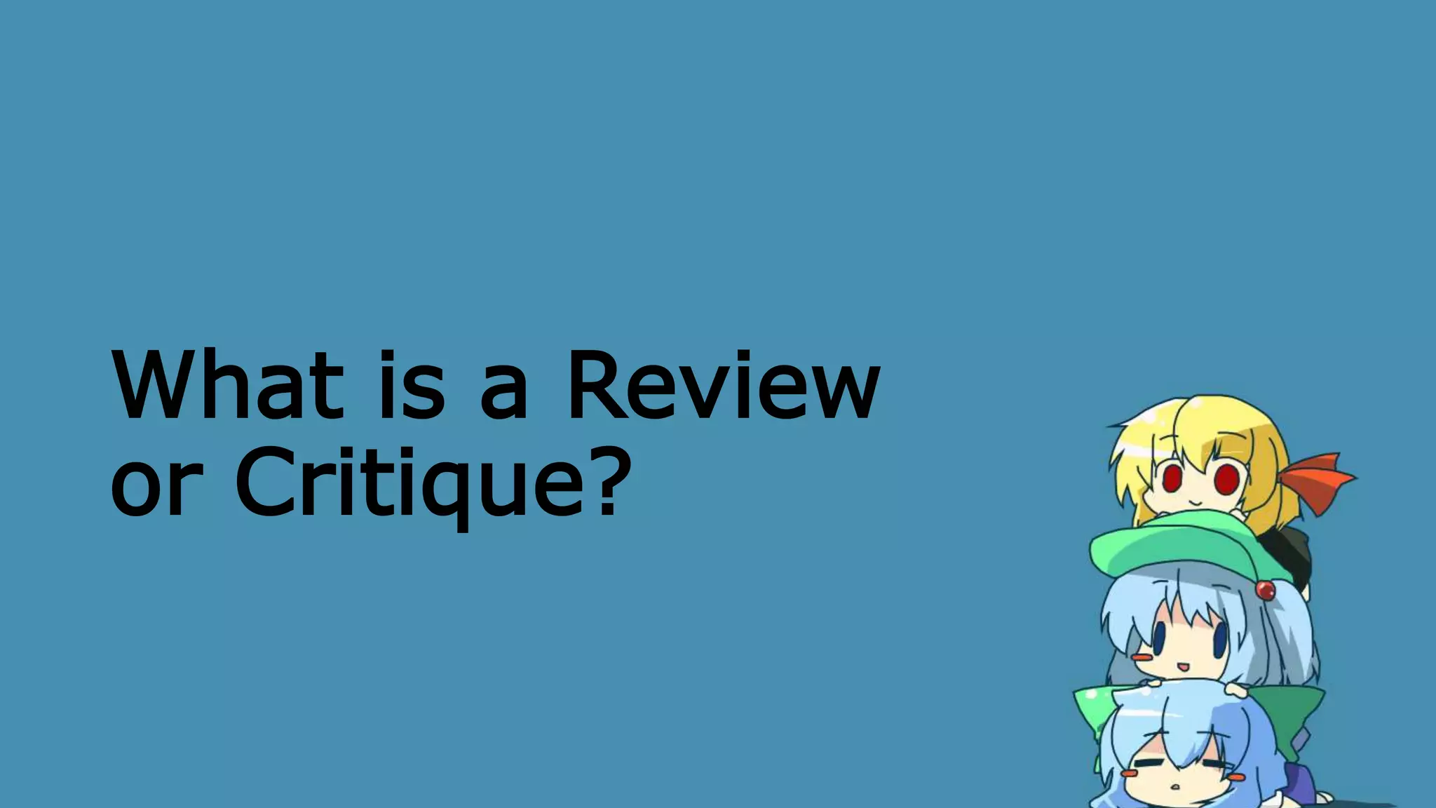 What is a Review
or Critique?
 