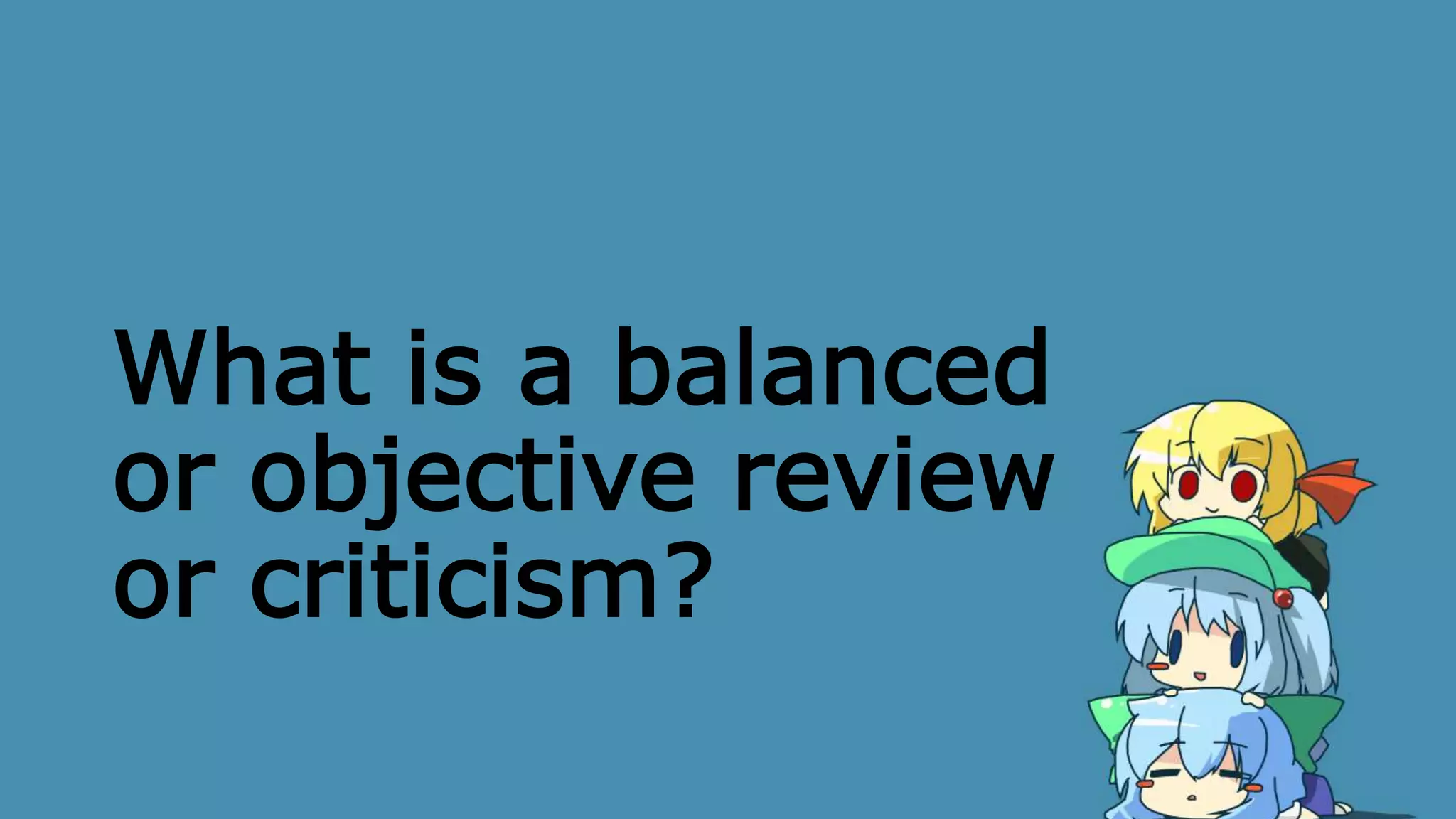 What is a balanced
or objective review
or criticism?
 