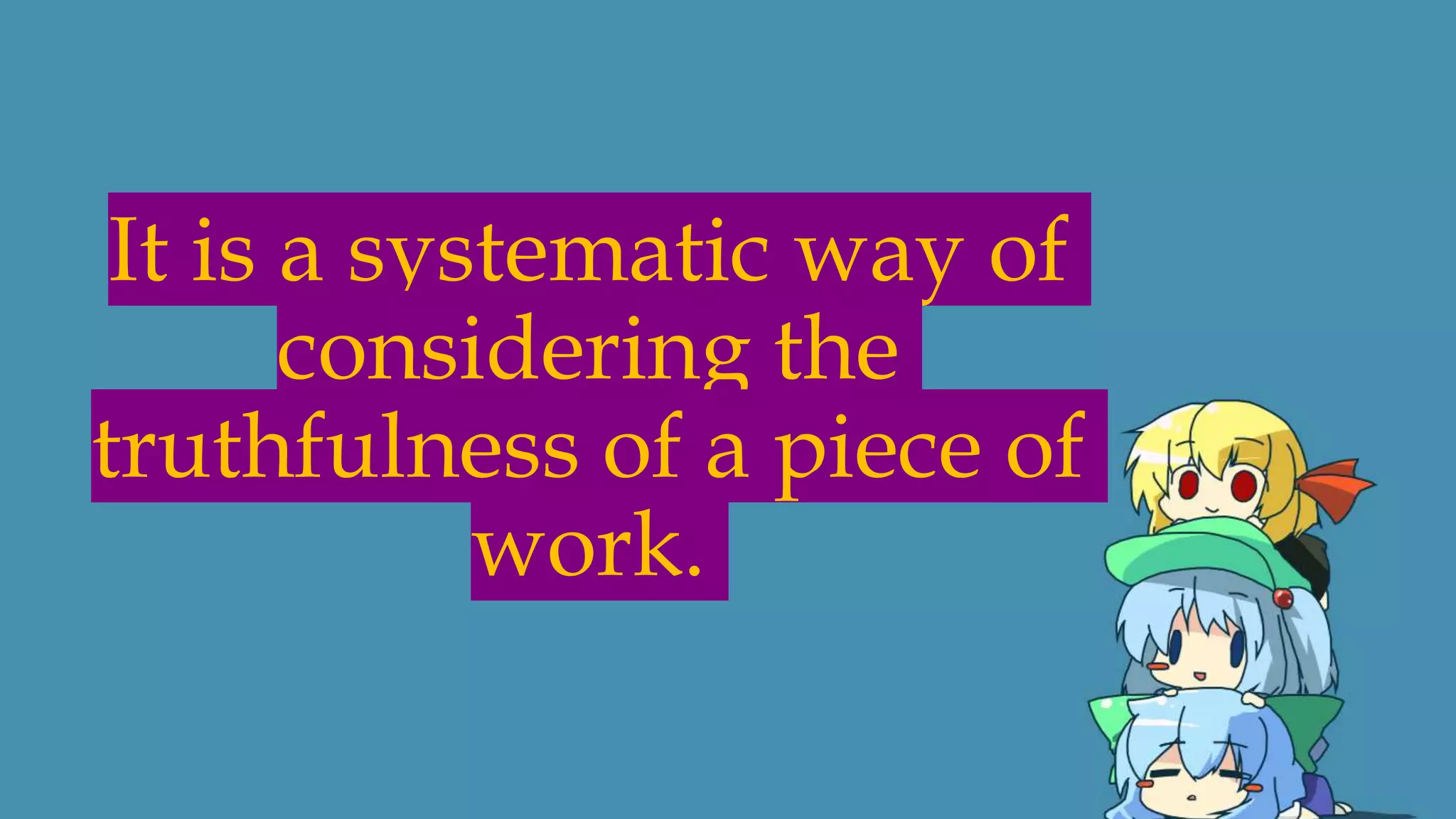 It is a systematic way of
considering the
truthfulness of a piece of
work.
 