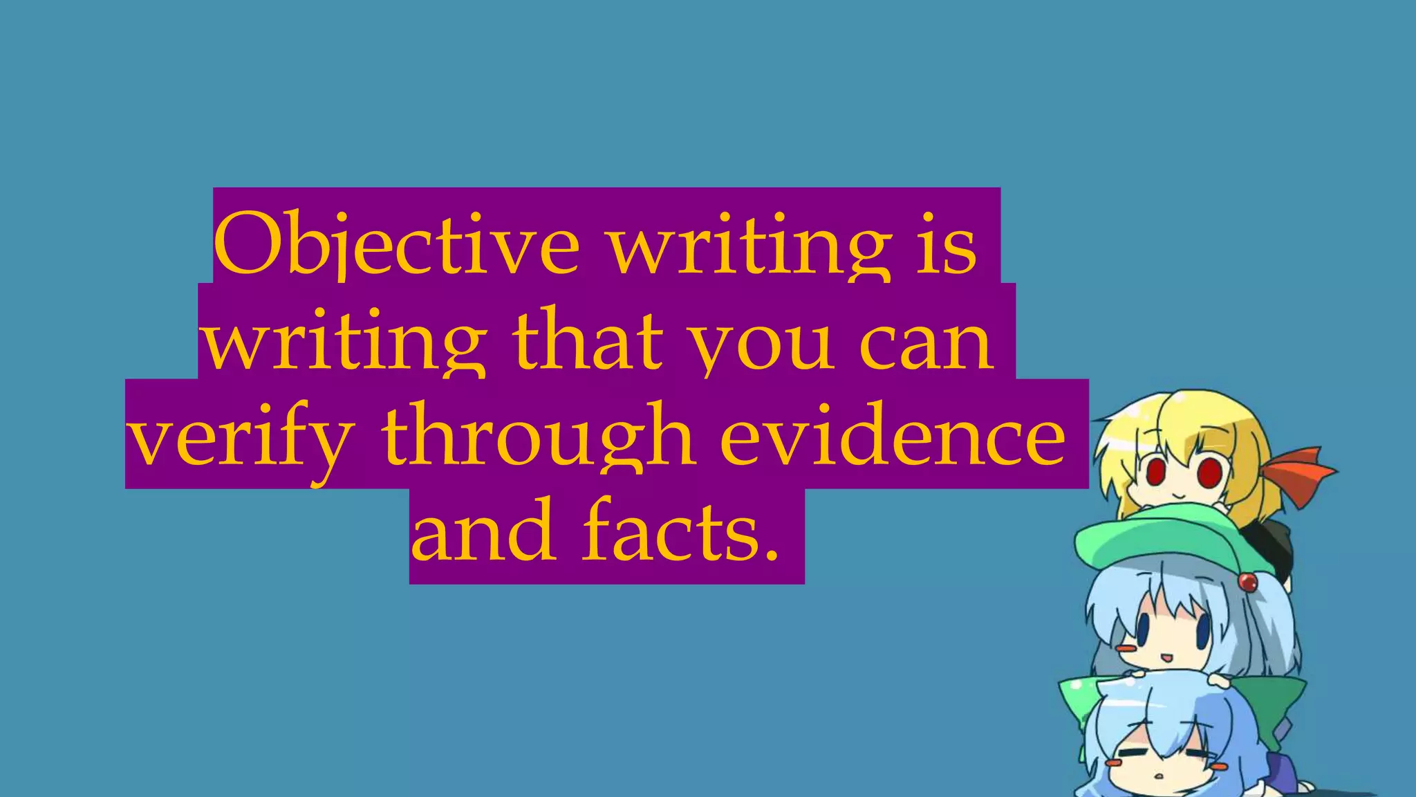Objective writing is
writing that you can
verify through evidence
and facts.
 