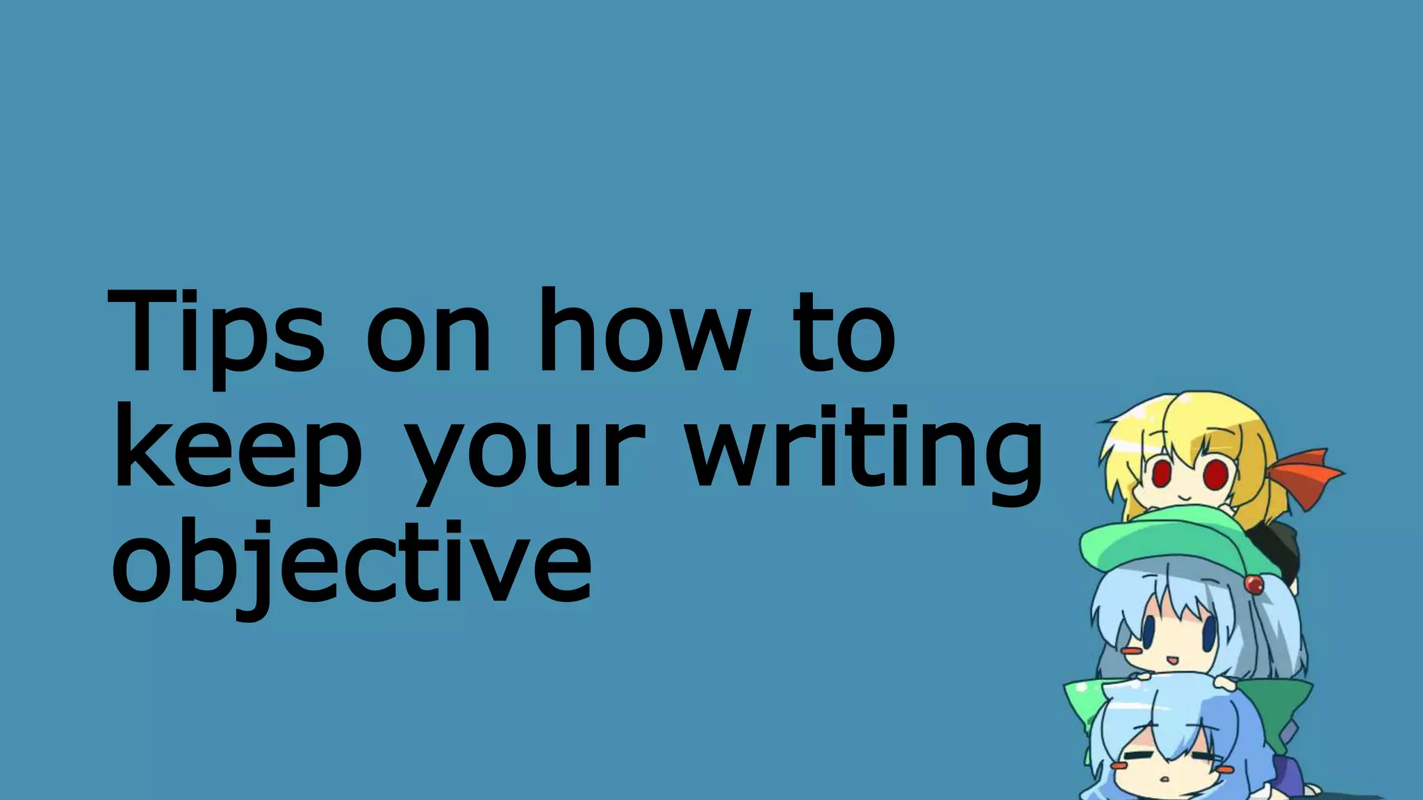 Tips on how to
keep your writing
objective
 