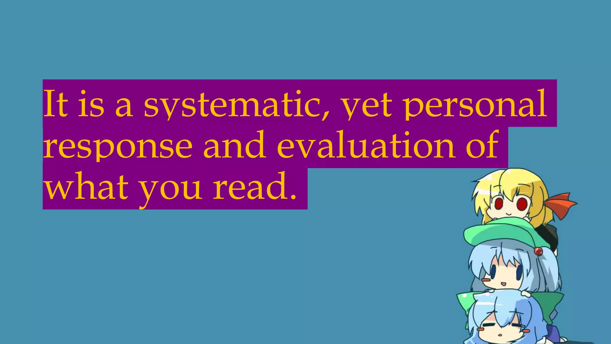 It is a systematic, yet personal
response and evaluation of
what you read.
 