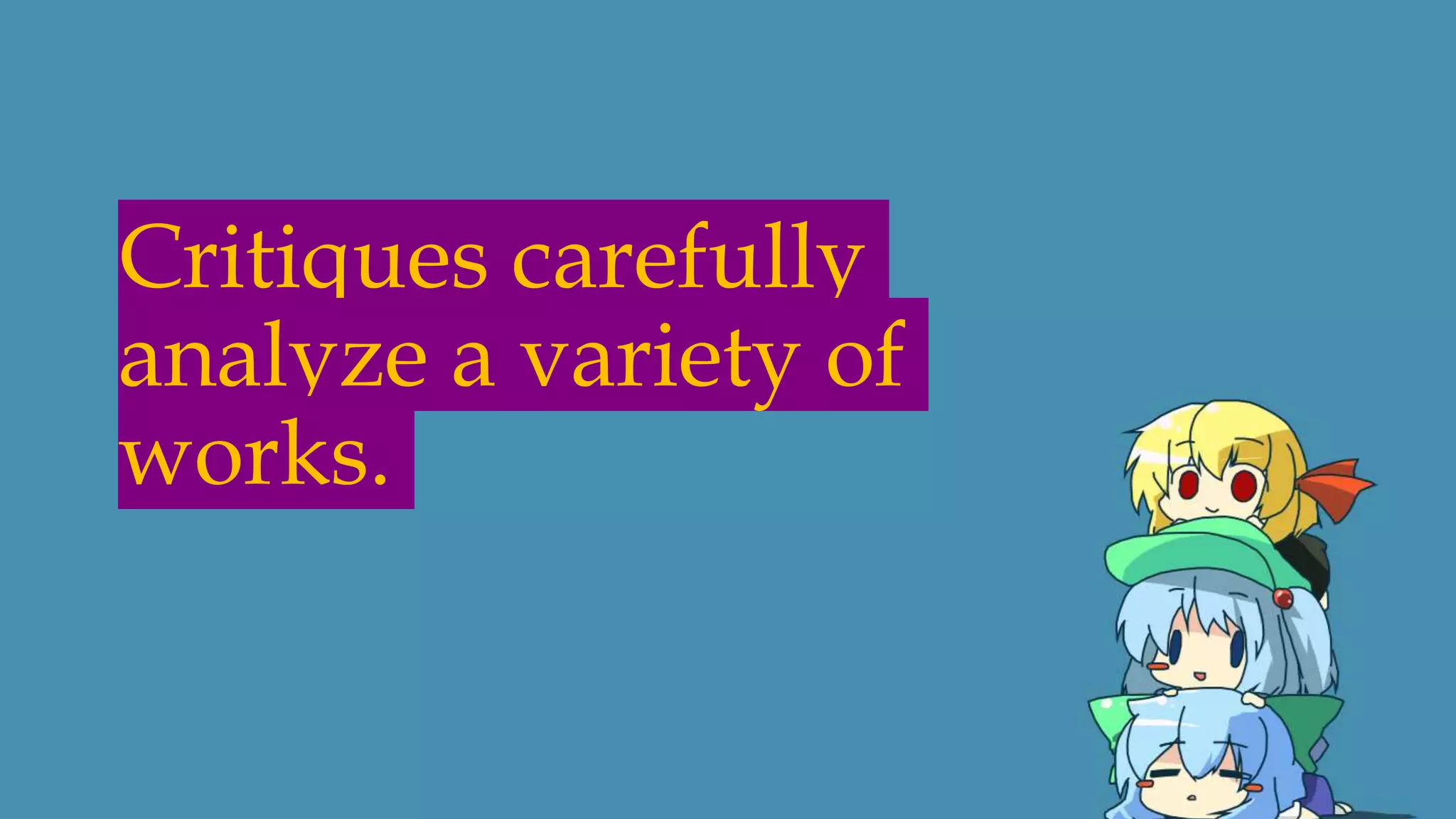 Critiques carefully
analyze a variety of
works.
 