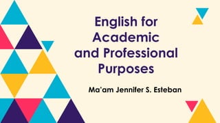 English for
Academic
and Professional
Purposes
Ma’am Jennifer S. Esteban
 
