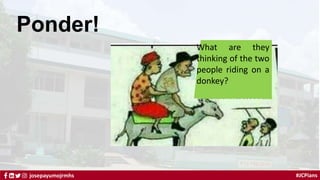 #JCPians
josepayumojrmhs
Ponder!
What are they
thinking of the two
people riding on a
donkey?
 