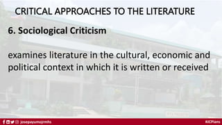 #JCPians
josepayumojrmhs
CRITICAL APPROACHES TO THE LITERATURE
6. Sociological Criticism
examines literature in the cultural, economic and
political context in which it is written or received
 