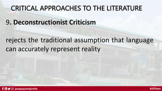 #JCPians
josepayumojrmhs
CRITICAL APPROACHES TO THE LITERATURE
9. Deconstructionist Criticism
rejects the traditional assumption that language
can accurately represent reality
 