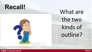 #JCPians
josepayumojrmhs
Recall!
What are
the two
kinds of
outline?
 