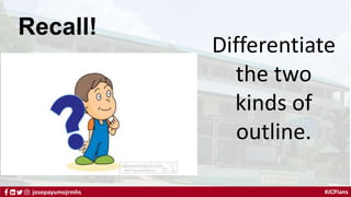 #JCPians
josepayumojrmhs
Recall!
Differentiate
the two
kinds of
outline.
 