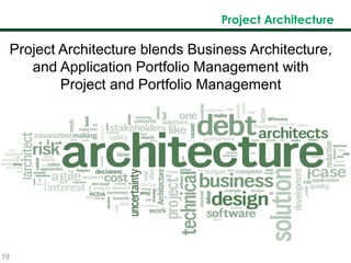 19
Project Architecture
Project Architecture blends Business Architecture,
and Application Portfolio Management with
Project and Portfolio Management
 