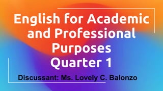 English for Academic
and Professional
Purposes
Quarter 1
Discussant: Ms. Lovely C. Balonzo
 