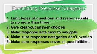 1. Limit types of questions and response sets
to no more than three
2. Give clear-cut answer choices
3. Make response sets...
