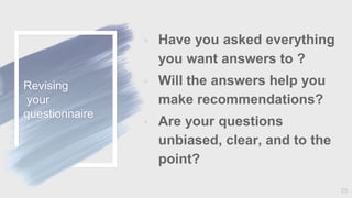 Revising
your
questionnaire
◦ Have you asked everything
you want answers to ?
◦ Will the answers help you
make recommendat...