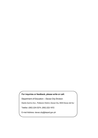 For inquiries or feedback, please write or call:
Department of Education – Davao City Division
Elpidio Quirino Ave., Poblacion District, Davao City, 8000 Davao del Sur
Telefax: (082) 224-3274, (082) 222-1672
E-mail Address: davao.city@deped.gov.ph
 