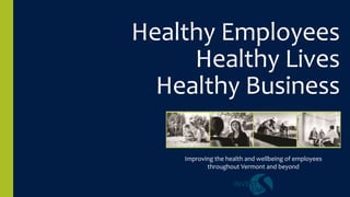 Healthy Employees
Healthy Lives
Healthy Business
Improving the health and wellbeing of employees
throughout Vermont and beyond
 