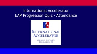 International Accelerator
EAP Progression Quiz - Attendance
 