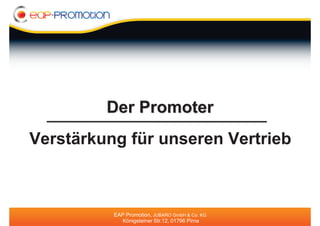 Der Promoter
Verstärkung für unseren Vertrieb



          EAP Promotion, JUBARO GmbH & Co. KG
            Königsteiner Str.12, 01796 Pirna
 