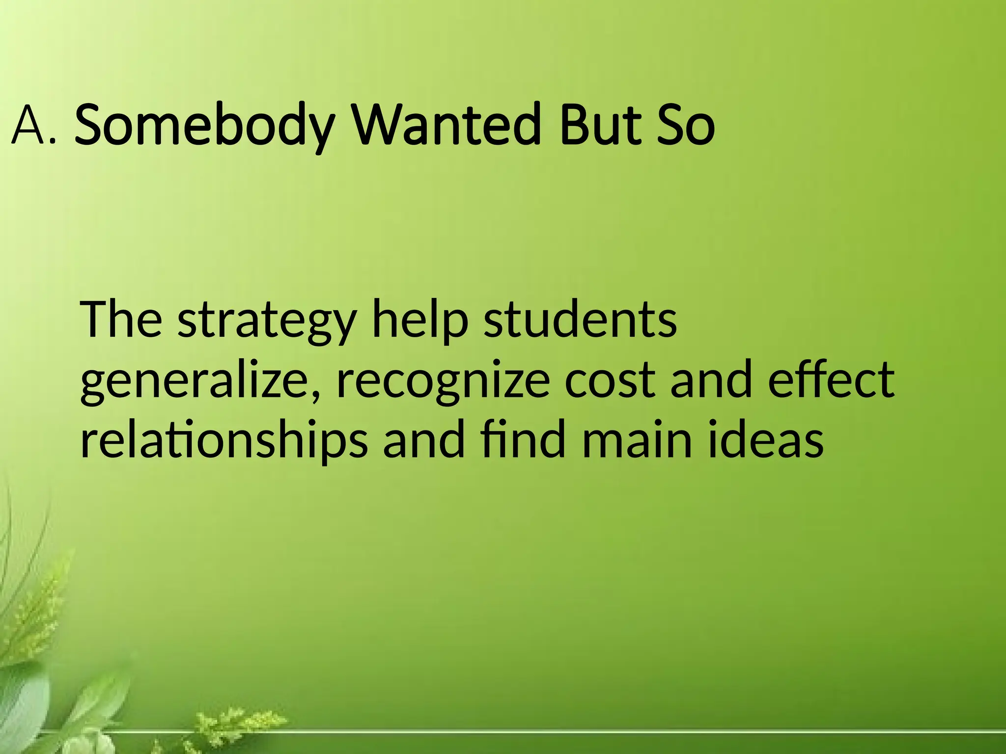 A. Somebody Wanted But So
The strategy help students
generalize, recognize cost and effect
relationships and find main ideas
 