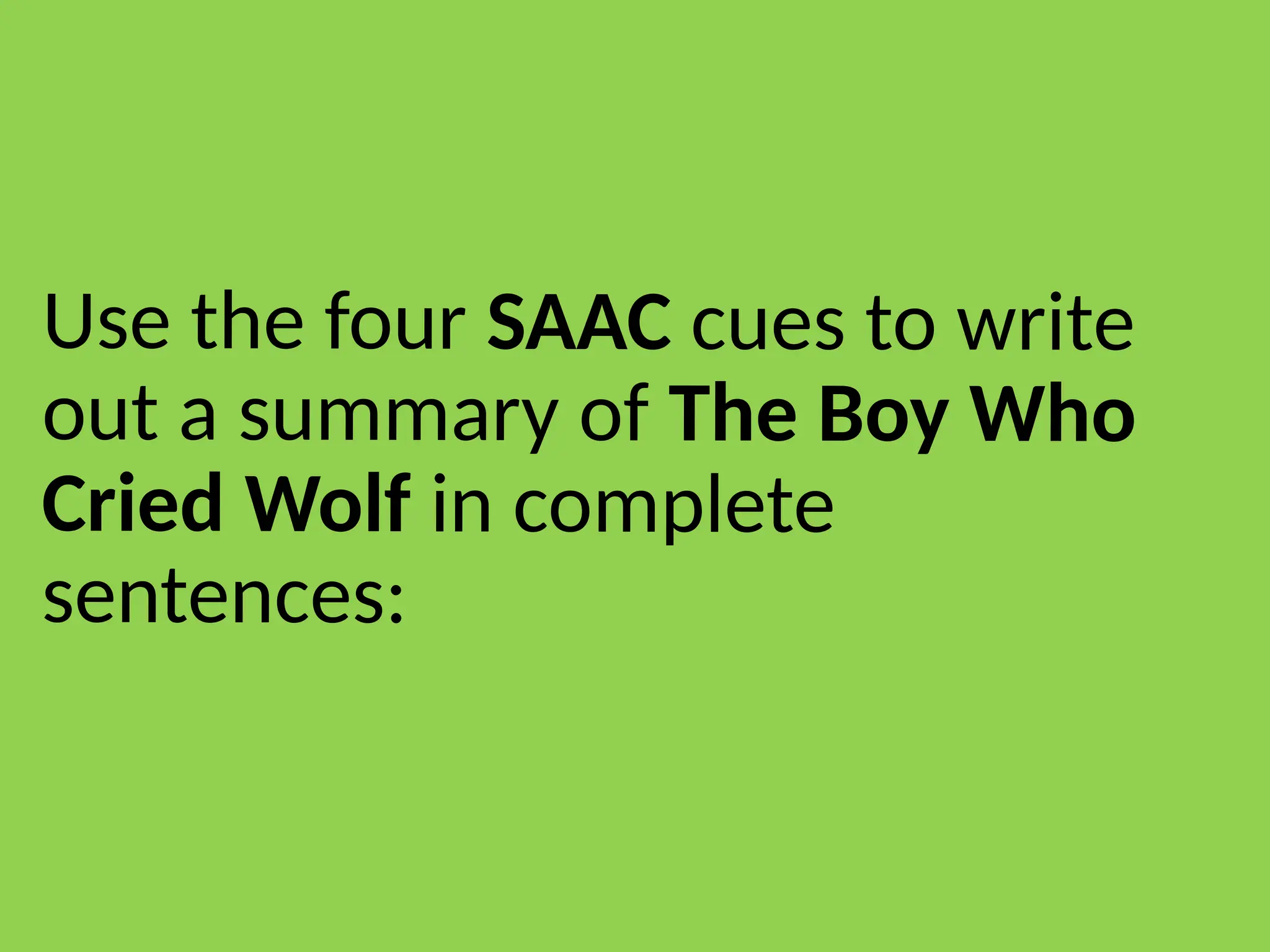 Use the four SAAC cues to write
out a summary of The Boy Who
Cried Wolf in complete
sentences:
 