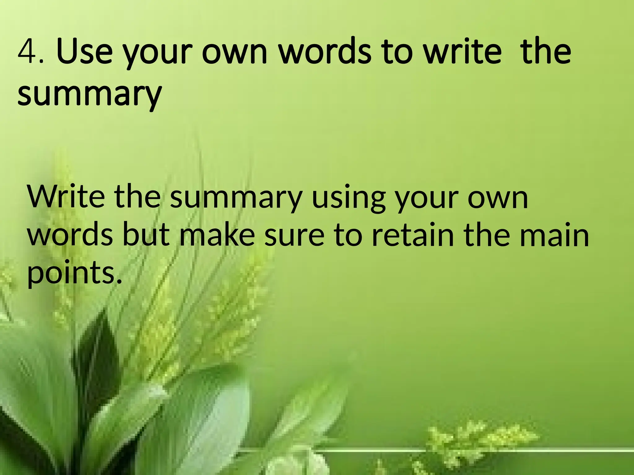 4. Use your own words to write the
summary
Write the summary using your own
words but make sure to retain the main
points.
 
