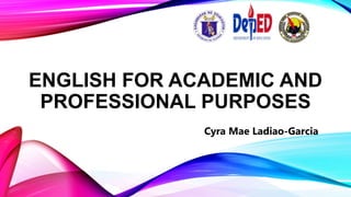 ENGLISH FOR ACADEMIC AND
PROFESSIONAL PURPOSES
Cyra Mae Ladiao-Garcia
 