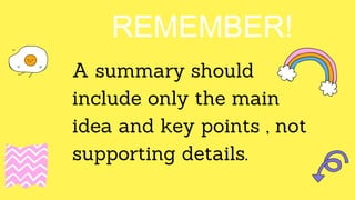 REMEMBER!
A summary should
include only the main
idea and key points , not
supporting details.
 