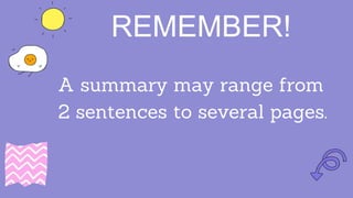 REMEMBER!
A summary may range from
2 sentences to several pages.
 