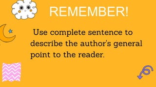 REMEMBER!
Use complete sentence to
describe the author's general
point to the reader.
 