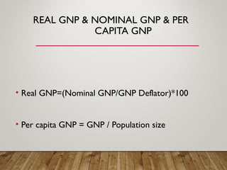 REAL GNP & NOMINAL GNP & PER
CAPITA GNP
• Real GNP=(Nominal GNP/GNP Deflator)*100
• Per capita GNP = GNP / Population size
 