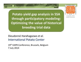 Potato yield gap analysis in SSA
through participatory modeling:
Optimizing the value of historical
breeding trial data
Dieudonné Harahagazwe et al.
International Potato Center
19th EAPR Conference, Brussels, Belgium
7 July 2014
 