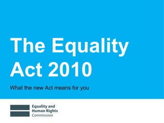 The Equality Act 2010 What the new Act means for you 