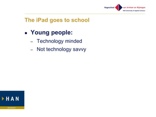 The iPad goes to school

   Young people:
    –   Technology minded
    –   Not technology savvy
 