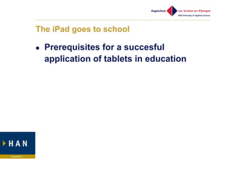The iPad goes to school

   Prerequisites for a succesful
    application of tablets in education
 