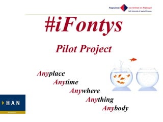 #iFontys
     Pilot Project

Anyplace
    Anytime
         Anywhere
             Anything
                  Anybody
 